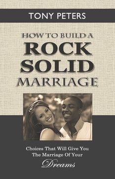 portada How to Build a Rock Solid Marriage: Choices That Will Give You the Marriage of your Dreams (en Inglés)