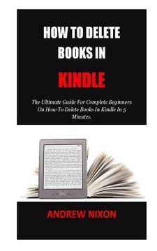 portada How To Delete Books In Kindle: The Ultimate Guide For Complete Beginners On How To Delete Books In Kindle In 5 Minutes.