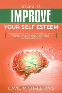 portada Steps to Improve Your Self Esteem: Self Improvement, Mindfulness and Knowledge Are Strategic Skills for Anyone. Get Started with a Practical Guide for (en Inglés)