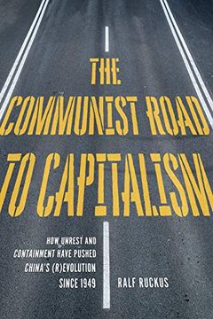 portada The Communist Road to Capitalism: How Social Unrest and Containment Have Pushed Chinas (R)Evolution Since 1949 (in English)