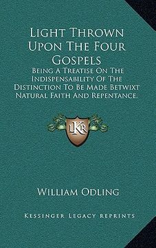 portada light thrown upon the four gospels: being a treatise on the indispensability of the distinction to be made betwixt natural faith and repentance, as a (in English)