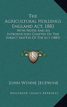 portada the agricultural holdings england act, 1883: with notes and an introductory chapter on the subject matter of the act (1883)