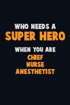 portada Who Need A SUPER HERO, When You Are Chief Nurse anesthetist: 6X9 Career Pride 120 pages Writing Notebooks (in English)