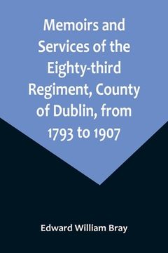 portada Memoirs and Services of the Eighty-third Regiment, County of Dublin, from 1793 to 1907; Including the Campaigns of the Regiment in the West Indies, Af (en Inglés)