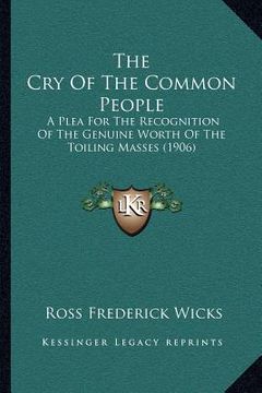 portada the cry of the common people: a plea for the recognition of the genuine worth of the toiling masses (1906) (in English)