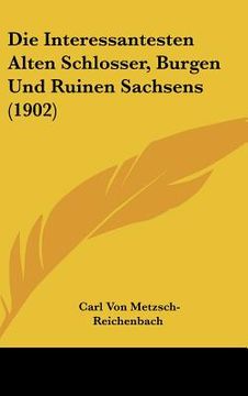 portada Die Interessantesten Alten Schlosser, Burgen Und Ruinen Sachsens (1902) (en Alemán)