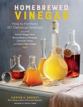 portada Homebrewed Vinegar: How to Ferment 60 Delicious Varieties: How to Ferment 60 Delicious Varieties, Including Carrot-Ginger, Beet, Brown Banana, Pineapple, Corncob, Honey, and Apple Cider Vinegar (in English)