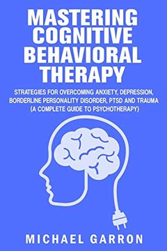 portada Mastering Cognitive Behavioral Therapy: Strategies for Overcoming Anxiety, Depression, Borderline Personality Disorder, Ptsd and Trauma (a Complete Guide to Psychotherapy) (en Inglés)