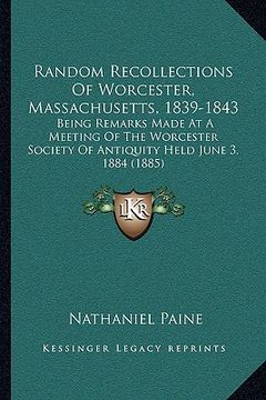 portada random recollections of worcester, massachusetts, 1839-1843: being remarks made at a meeting of the worcester society of antiquity held june 3, 1884 ( (en Inglés)
