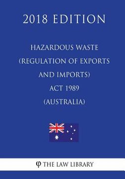 portada Hazardous Waste (Regulation of Exports and Imports) ACT 1989 (Australia) (2018 Edition) (en Inglés)