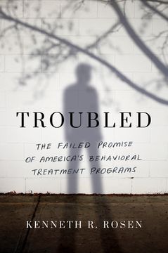 portada Troubled: The Failed Promise of America's Behavioral Treatment Programs