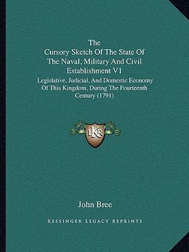 portada the cursory sketch of the state of the naval, military and civil establishment v1: legislative, judicial, and domestic economy of this kingdom, during (en Inglés)
