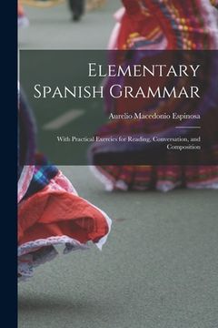 portada Elementary Spanish Grammar: With Practical Exercies for Reading, Conversation, and Composition (en Inglés)