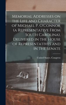 portada Memorial Addresses on the Life and Character of Michael P. O'Connor (a Representative From South Carolina), Delivered in the House of Representatives