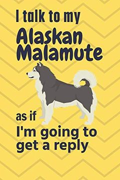 portada I Talk to my Alaskan Malamute as if i'm Going to get a Reply: For Alaskan Malamute Puppy Fans (en Inglés)