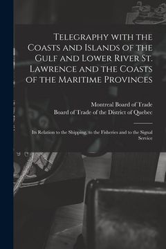 portada Telegraphy With the Coasts and Islands of the Gulf and Lower River St. Lawrence and the Coasts of the Maritime Provinces [microform]: Its Relation to
