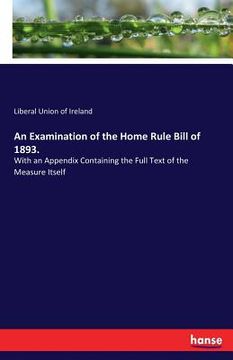 portada An Examination of the Home Rule Bill of 1893.: With an Appendix Containing the Full Text of the Measure Itself (en Inglés)