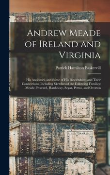portada Andrew Meade of Ireland and Virginia: His Ancestors, and Some of His Descendants and Their Connections, Including Sketches of the Following Families: (in English)
