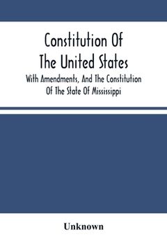 portada Constitution Of The United States, With Amendments, And The Constitution Of The State Of Mississippi: Adopted In Convention 15Th Day Of May, A.D. 1868 (en Inglés)