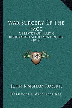 portada war surgery of the face: a treatise on plastic restoration after facial injury (1919) (in English)