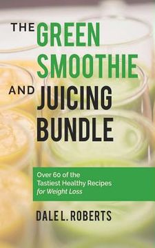 portada The Green Smoothie and Juicing Bundle: Over 60 of the Tastiest Healthy Recipes for Weight Loss (en Inglés)