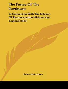 portada the future of the northwest: in connection with the scheme of reconstruction without new england (1863)