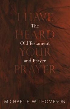portada i have heard your prayer: the old testament and prayer
