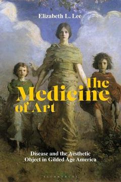 portada The Medicine of Art: Disease and the Aesthetic Object in Gilded Age America (en Inglés)