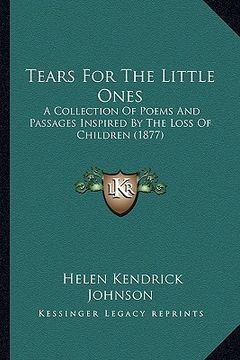 portada tears for the little ones: a collection of poems and passages inspired by the loss of children (1877) (en Inglés)