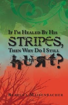 portada If I'm Healed by His Stripes, Then Why Do I Still Hurt? (en Inglés)