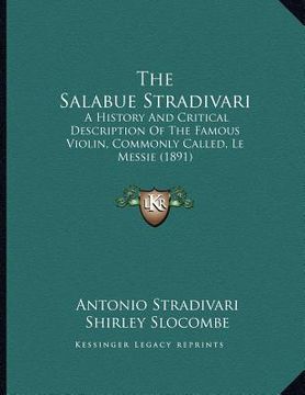 portada the salabue stradivari: a history and critical description of the famous violin, commonly called, le messie (1891) (in English)