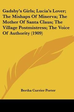 portada gadsby's girls; lucia's lover; the mishaps of minerva; the mother of santa claus; the village postmistress; the voice of authority (1909) (en Inglés)