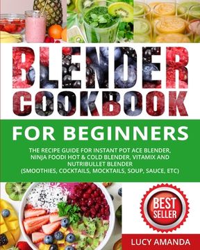 portada Blender Cookbook for Beginners: The Recipe Guide for Instant pot ace Blender, Ninja Foodi hot & Cold Blender, Vitamix and Nutribullet Blender(Smoothies, Cocktails, Mocktails, Soup, Sauce, Etc) (en Inglés)
