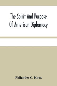 portada The Spirit And Purpose Of American Diplomacy: Address By Hon. Philander C. Knox At The Commencement Exercises Of The University Of Pennsylvania At Phi (en Inglés)