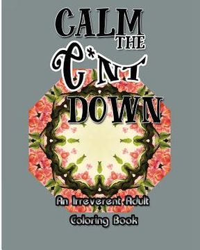 portada Calm the C*nt Down: An Irreverent Adult Coloring Book
