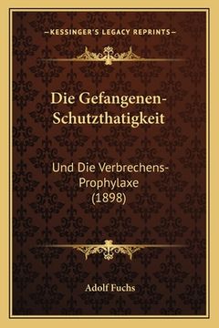 portada Die Gefangenen-Schutzthatigkeit: Und Die Verbrechens-Prophylaxe (1898) (in German)