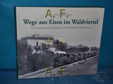 portada Wege aus Eisen im Waldviertel: Zur Geschichte der Eisenbahnen im Viertel Ober dem Manhartsberg. (en Alemán)