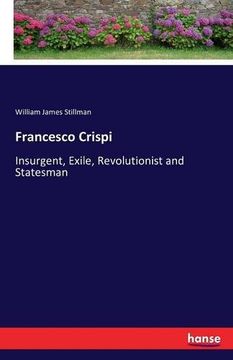 portada Francesco Crispi: Insurgent, Exile, Revolutionist and Statesman