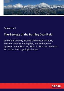 portada The Geology of the Burnley Coal-Field: and of the Country around Clitheroe, Blackburn, Preston, Chorley, Haslingden, and Todmorden. Quarter sheets 88 (en Inglés)