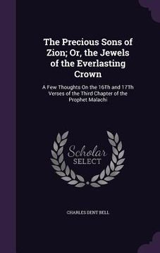 portada The Precious Sons of Zion; Or, the Jewels of the Everlasting Crown: A Few Thoughts On the 16Th and 17Th Verses of the Third Chapter of the Prophet Mal (en Inglés)