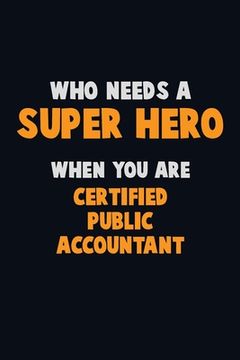 portada Who Need A SUPER HERO, When You Are Certified Public Accountant: 6X9 Career Pride 120 pages Writing Notebooks (en Inglés)