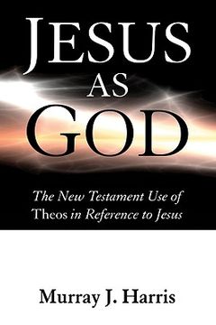 portada jesus as god: the new testament use of theos in reference to jesus (in English)