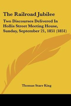portada the railroad jubilee: two discourses delivered in hollis street meeting house, sunday, september 21, 1851 (1851) (in English)
