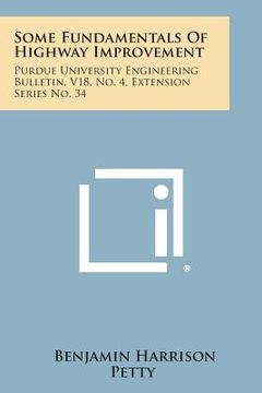 portada Some Fundamentals of Highway Improvement: Purdue University Engineering Bulletin, V18, No. 4, Extension Series No. 34 (en Inglés)
