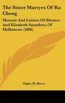 portada the sister martyrs of ku cheng: memoir and letters of eleanor and elizabeth saunders, of melbourne (1896) (in English)