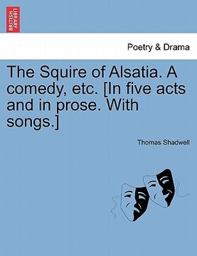 portada the squire of alsatia. a comedy, etc. [in five acts and in prose. with songs.]