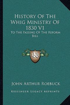 portada history of the whig ministry of 1830 v1: to the passing of the reform bill (in English)