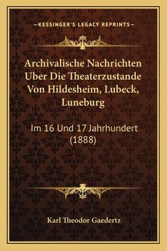 portada Archivalische Nachrichten Uber Die Theaterzustande Von Hildesheim, Lubeck, Luneburg: Im 16 Und 17 Jahrhundert (1888) (en Alemán)