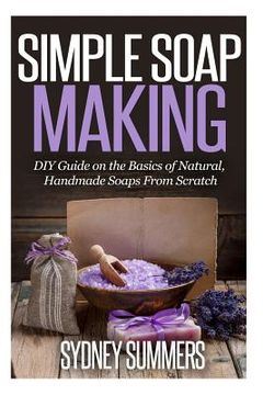 portada Simple Soap Making: DIY Guide on the Basics of Natural, Handmade Soaps From Scratch (en Inglés)
