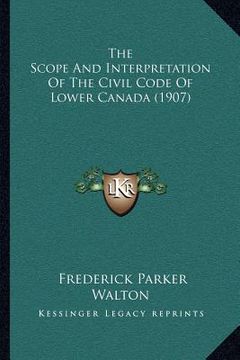 portada the scope and interpretation of the civil code of lower canada (1907) (en Inglés)